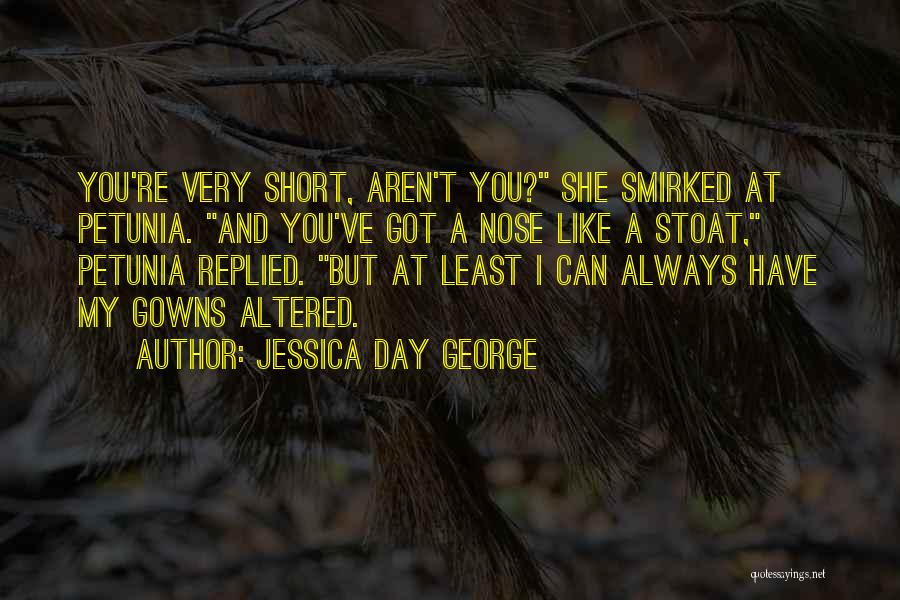 Jessica Day George Quotes: You're Very Short, Aren't You? She Smirked At Petunia. And You've Got A Nose Like A Stoat, Petunia Replied. But