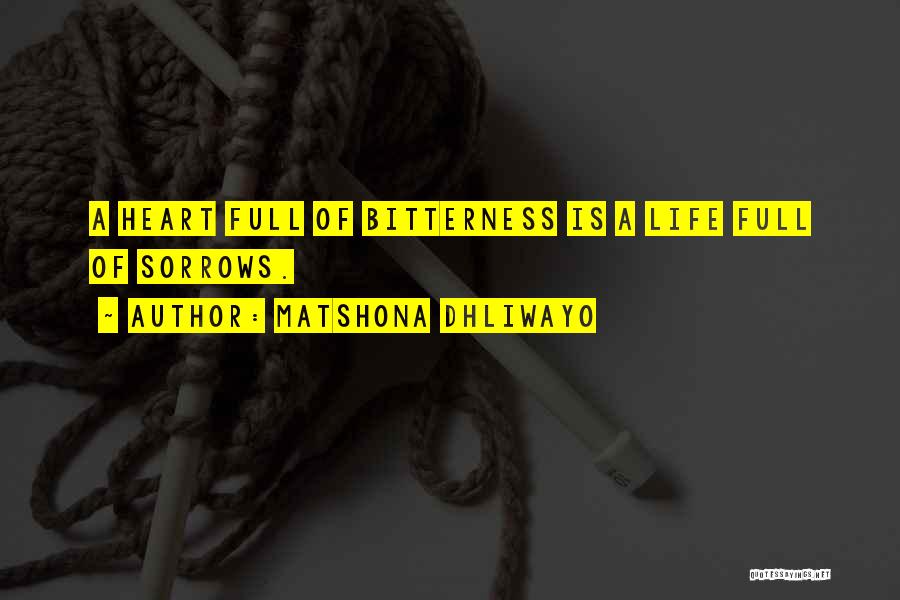 Matshona Dhliwayo Quotes: A Heart Full Of Bitterness Is A Life Full Of Sorrows.