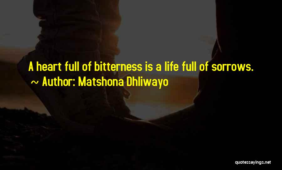 Matshona Dhliwayo Quotes: A Heart Full Of Bitterness Is A Life Full Of Sorrows.