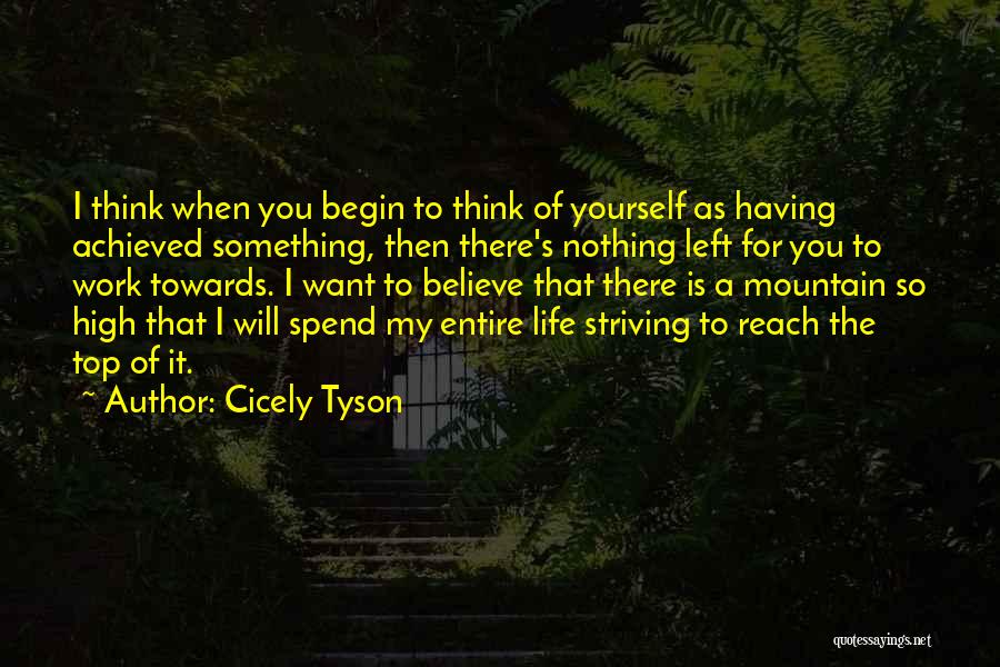 Cicely Tyson Quotes: I Think When You Begin To Think Of Yourself As Having Achieved Something, Then There's Nothing Left For You To