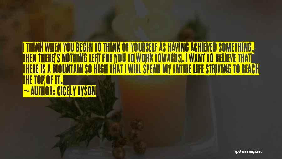 Cicely Tyson Quotes: I Think When You Begin To Think Of Yourself As Having Achieved Something, Then There's Nothing Left For You To