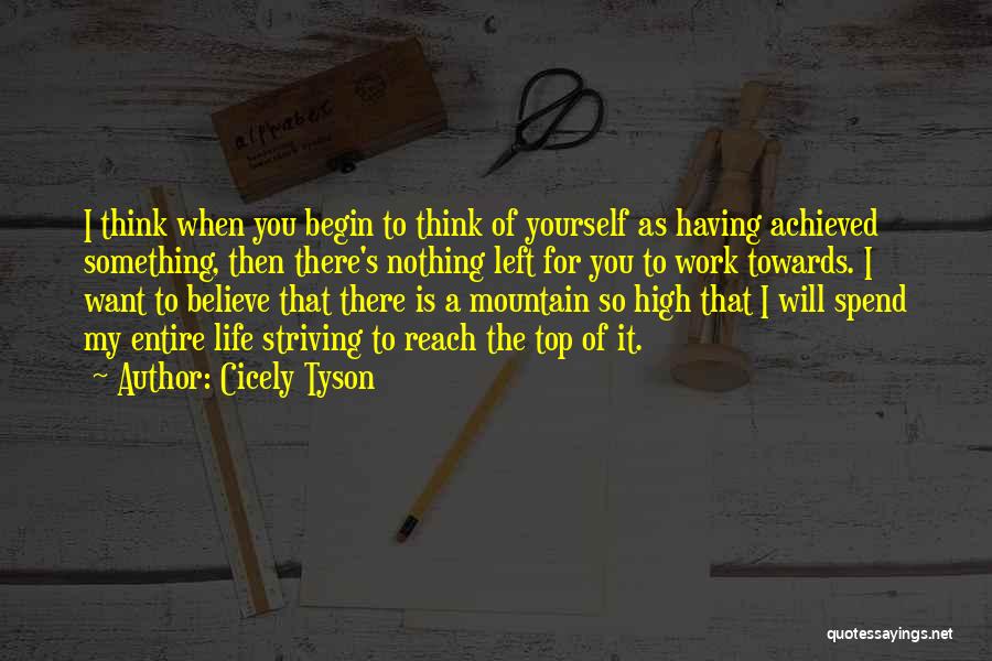 Cicely Tyson Quotes: I Think When You Begin To Think Of Yourself As Having Achieved Something, Then There's Nothing Left For You To