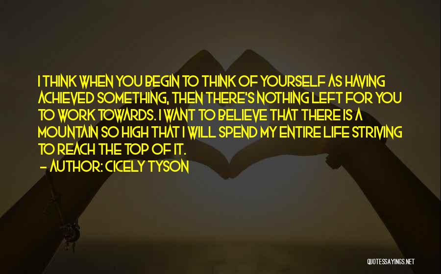 Cicely Tyson Quotes: I Think When You Begin To Think Of Yourself As Having Achieved Something, Then There's Nothing Left For You To