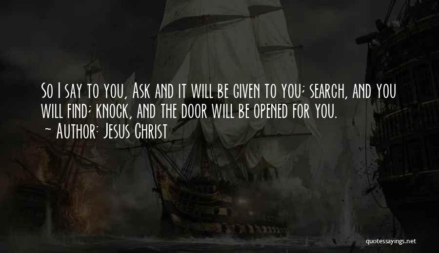 Jesus Christ Quotes: So I Say To You, Ask And It Will Be Given To You; Search, And You Will Find; Knock, And