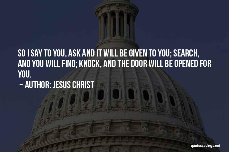 Jesus Christ Quotes: So I Say To You, Ask And It Will Be Given To You; Search, And You Will Find; Knock, And