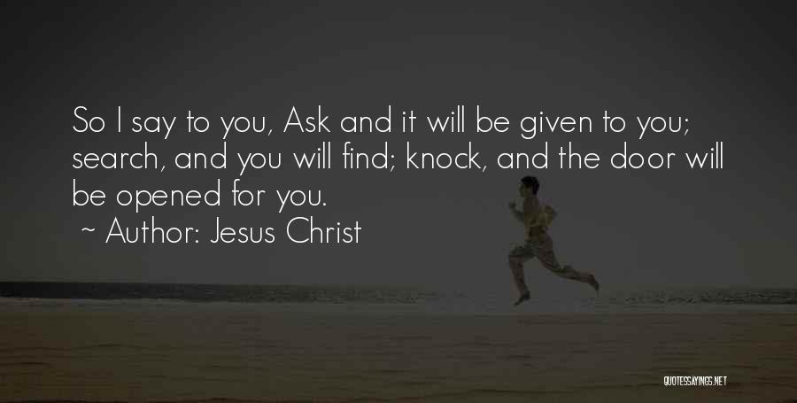 Jesus Christ Quotes: So I Say To You, Ask And It Will Be Given To You; Search, And You Will Find; Knock, And