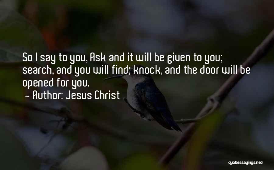 Jesus Christ Quotes: So I Say To You, Ask And It Will Be Given To You; Search, And You Will Find; Knock, And