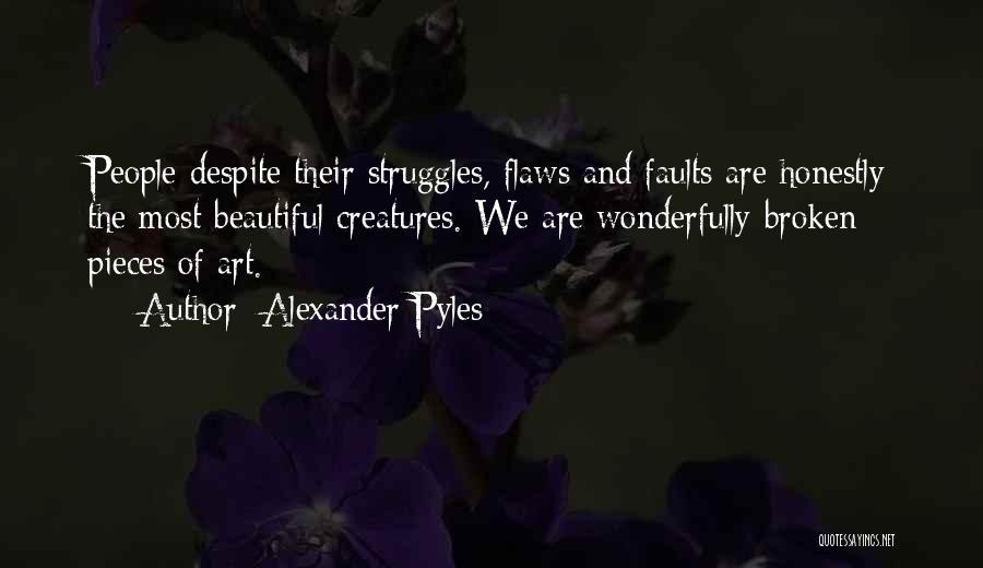 Alexander Pyles Quotes: People Despite Their Struggles, Flaws And Faults Are Honestly The Most Beautiful Creatures. We Are Wonderfully-broken Pieces Of Art.