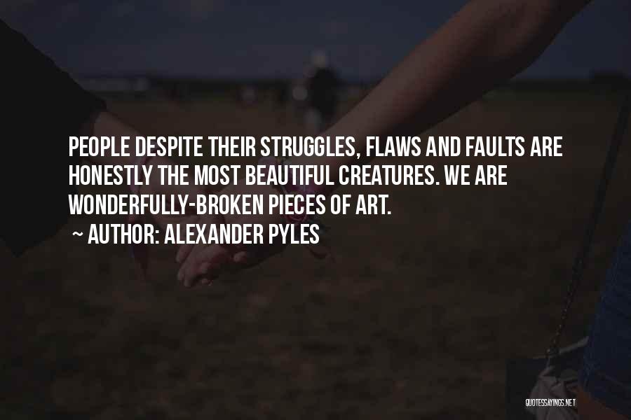 Alexander Pyles Quotes: People Despite Their Struggles, Flaws And Faults Are Honestly The Most Beautiful Creatures. We Are Wonderfully-broken Pieces Of Art.