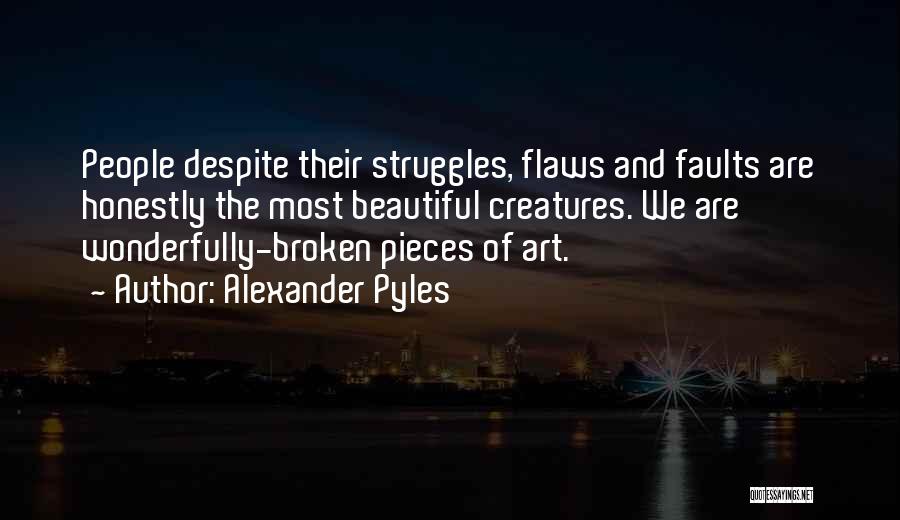 Alexander Pyles Quotes: People Despite Their Struggles, Flaws And Faults Are Honestly The Most Beautiful Creatures. We Are Wonderfully-broken Pieces Of Art.