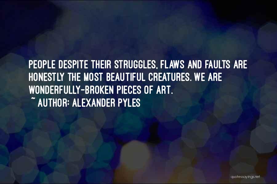 Alexander Pyles Quotes: People Despite Their Struggles, Flaws And Faults Are Honestly The Most Beautiful Creatures. We Are Wonderfully-broken Pieces Of Art.
