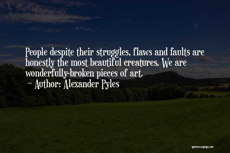 Alexander Pyles Quotes: People Despite Their Struggles, Flaws And Faults Are Honestly The Most Beautiful Creatures. We Are Wonderfully-broken Pieces Of Art.