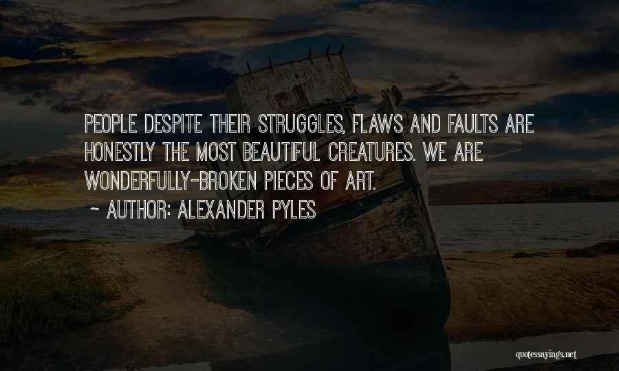 Alexander Pyles Quotes: People Despite Their Struggles, Flaws And Faults Are Honestly The Most Beautiful Creatures. We Are Wonderfully-broken Pieces Of Art.