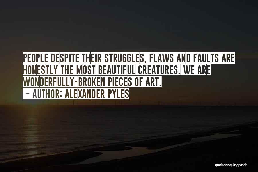 Alexander Pyles Quotes: People Despite Their Struggles, Flaws And Faults Are Honestly The Most Beautiful Creatures. We Are Wonderfully-broken Pieces Of Art.