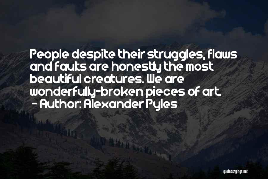 Alexander Pyles Quotes: People Despite Their Struggles, Flaws And Faults Are Honestly The Most Beautiful Creatures. We Are Wonderfully-broken Pieces Of Art.