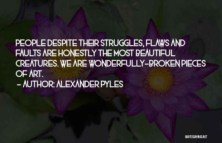 Alexander Pyles Quotes: People Despite Their Struggles, Flaws And Faults Are Honestly The Most Beautiful Creatures. We Are Wonderfully-broken Pieces Of Art.