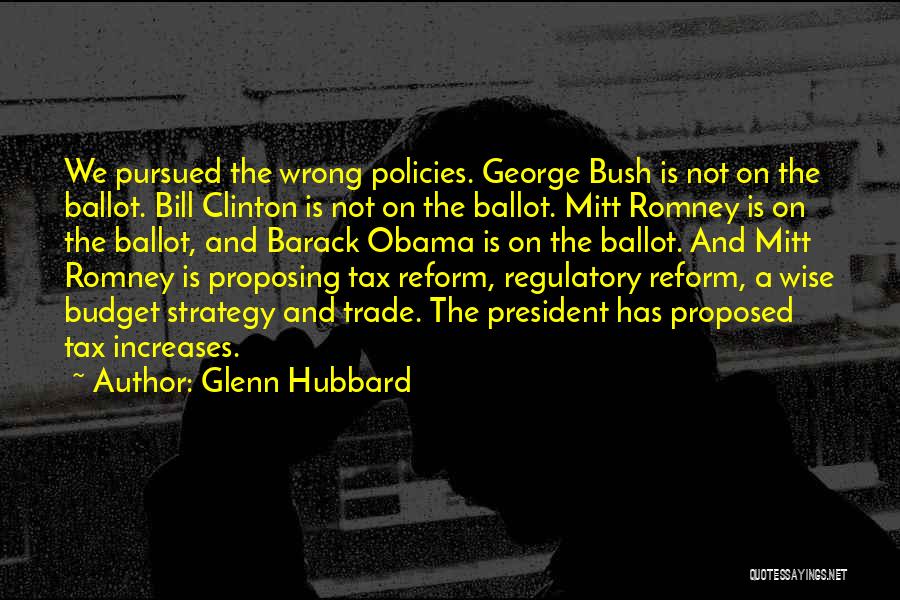 Glenn Hubbard Quotes: We Pursued The Wrong Policies. George Bush Is Not On The Ballot. Bill Clinton Is Not On The Ballot. Mitt