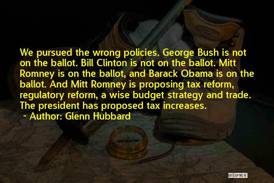 Glenn Hubbard Quotes: We Pursued The Wrong Policies. George Bush Is Not On The Ballot. Bill Clinton Is Not On The Ballot. Mitt