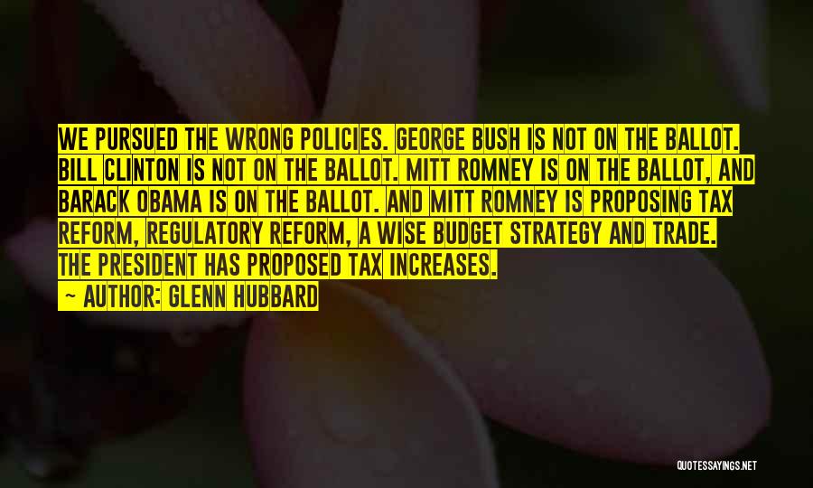 Glenn Hubbard Quotes: We Pursued The Wrong Policies. George Bush Is Not On The Ballot. Bill Clinton Is Not On The Ballot. Mitt