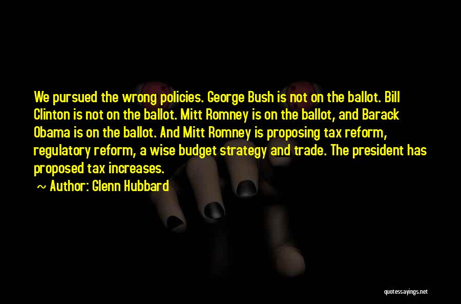 Glenn Hubbard Quotes: We Pursued The Wrong Policies. George Bush Is Not On The Ballot. Bill Clinton Is Not On The Ballot. Mitt