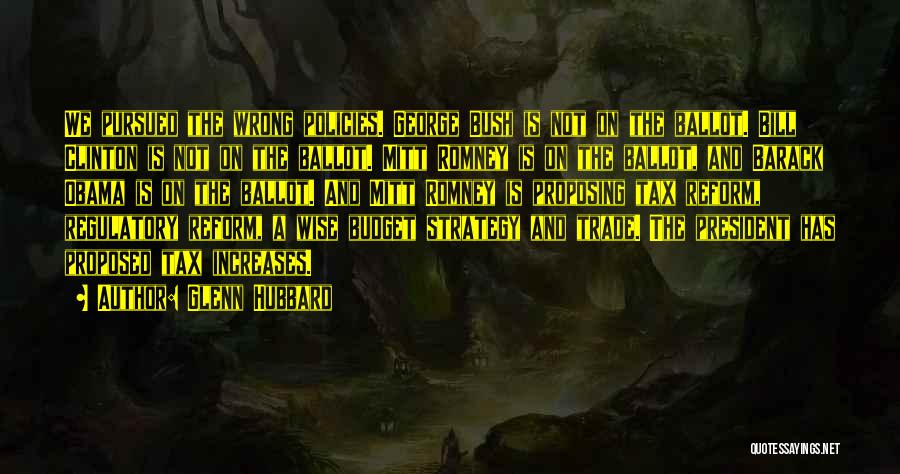 Glenn Hubbard Quotes: We Pursued The Wrong Policies. George Bush Is Not On The Ballot. Bill Clinton Is Not On The Ballot. Mitt
