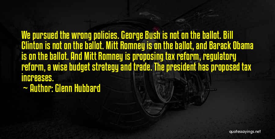 Glenn Hubbard Quotes: We Pursued The Wrong Policies. George Bush Is Not On The Ballot. Bill Clinton Is Not On The Ballot. Mitt