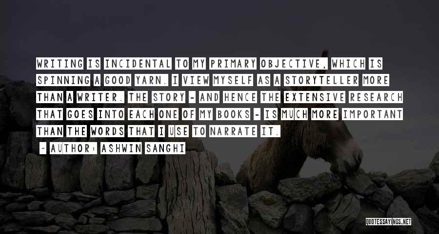 Ashwin Sanghi Quotes: Writing Is Incidental To My Primary Objective, Which Is Spinning A Good Yarn. I View Myself As A Storyteller More