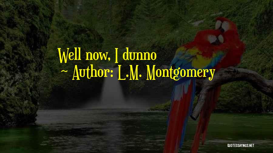 L.M. Montgomery Quotes: Well Now, I Dunno