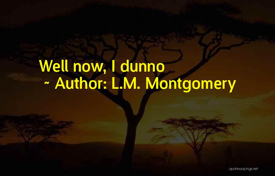 L.M. Montgomery Quotes: Well Now, I Dunno