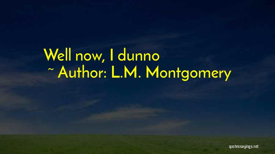 L.M. Montgomery Quotes: Well Now, I Dunno