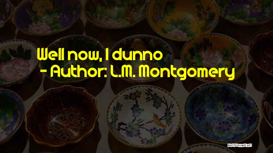 L.M. Montgomery Quotes: Well Now, I Dunno
