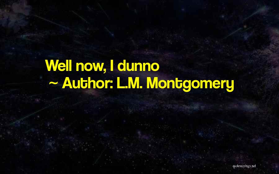L.M. Montgomery Quotes: Well Now, I Dunno
