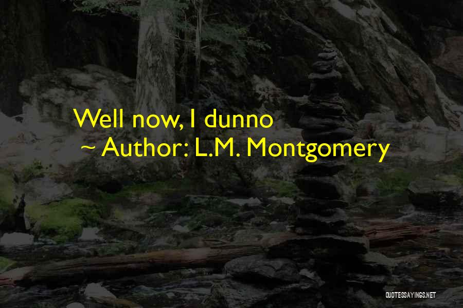 L.M. Montgomery Quotes: Well Now, I Dunno