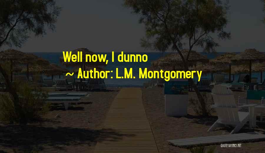 L.M. Montgomery Quotes: Well Now, I Dunno