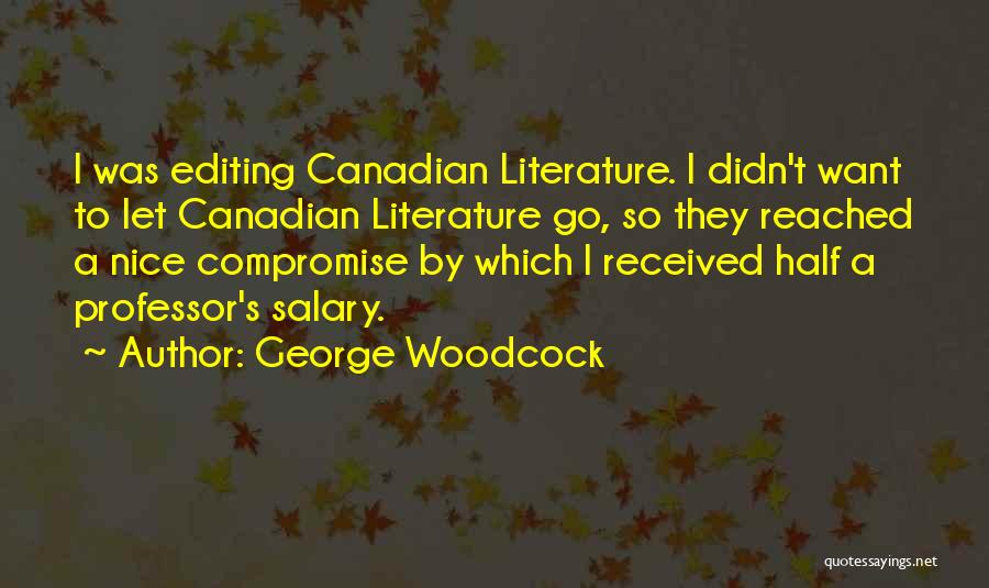George Woodcock Quotes: I Was Editing Canadian Literature. I Didn't Want To Let Canadian Literature Go, So They Reached A Nice Compromise By