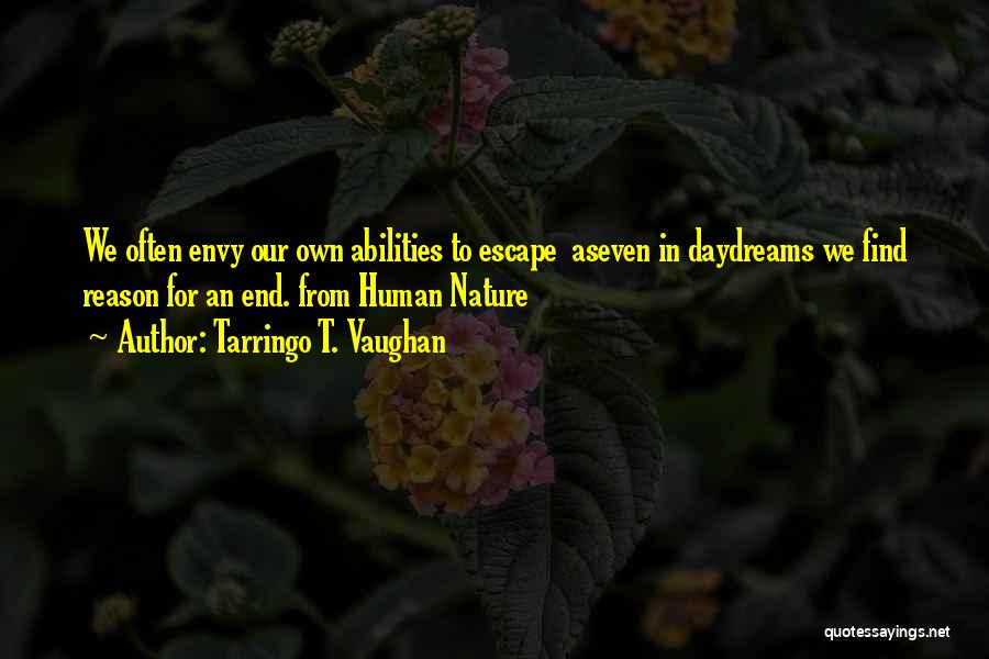 Tarringo T. Vaughan Quotes: We Often Envy Our Own Abilities To Escape Aseven In Daydreams We Find Reason For An End. From Human Nature