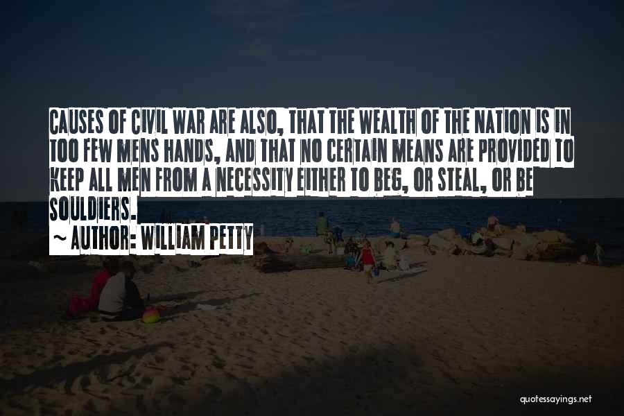 William Petty Quotes: Causes Of Civil War Are Also, That The Wealth Of The Nation Is In Too Few Mens Hands, And That