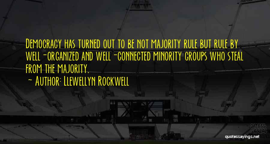 Llewellyn Rockwell Quotes: Democracy Has Turned Out To Be Not Majority Rule But Rule By Well-organized And Well-connected Minority Groups Who Steal From