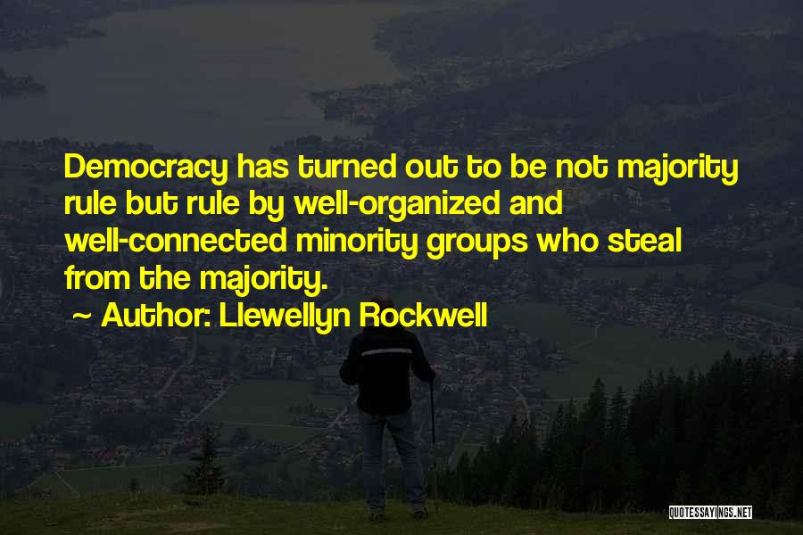 Llewellyn Rockwell Quotes: Democracy Has Turned Out To Be Not Majority Rule But Rule By Well-organized And Well-connected Minority Groups Who Steal From