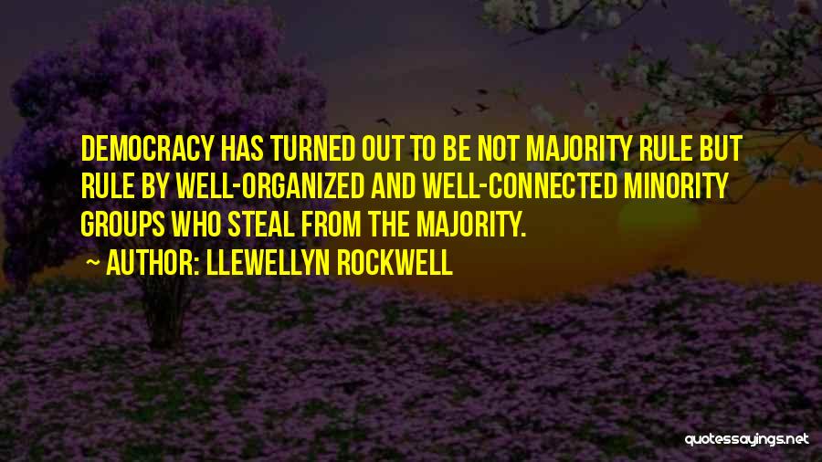 Llewellyn Rockwell Quotes: Democracy Has Turned Out To Be Not Majority Rule But Rule By Well-organized And Well-connected Minority Groups Who Steal From