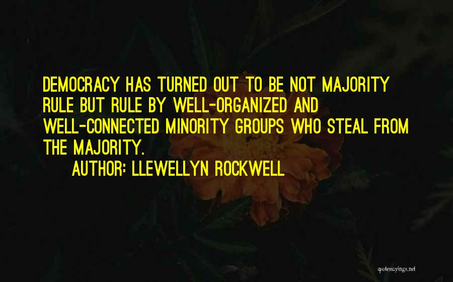 Llewellyn Rockwell Quotes: Democracy Has Turned Out To Be Not Majority Rule But Rule By Well-organized And Well-connected Minority Groups Who Steal From