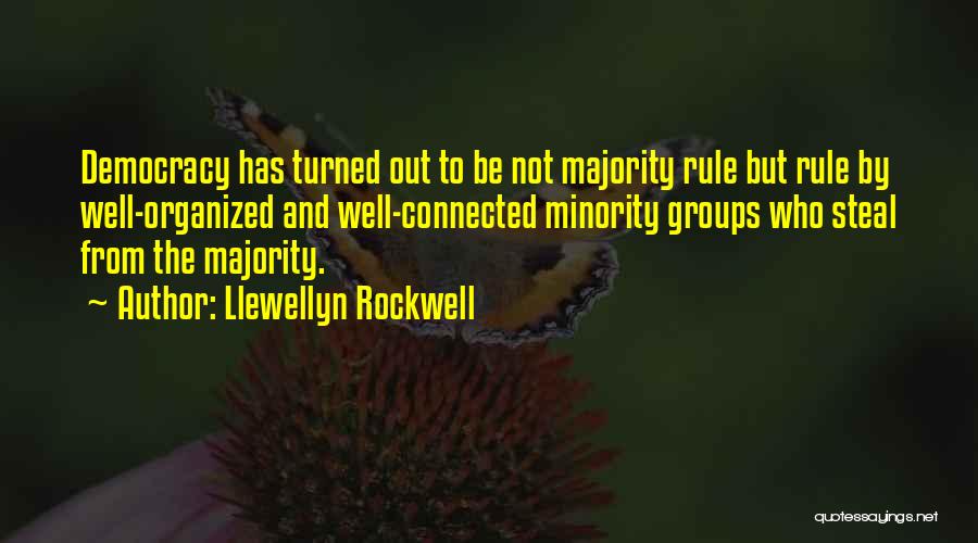 Llewellyn Rockwell Quotes: Democracy Has Turned Out To Be Not Majority Rule But Rule By Well-organized And Well-connected Minority Groups Who Steal From