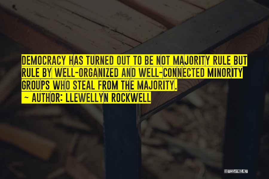 Llewellyn Rockwell Quotes: Democracy Has Turned Out To Be Not Majority Rule But Rule By Well-organized And Well-connected Minority Groups Who Steal From