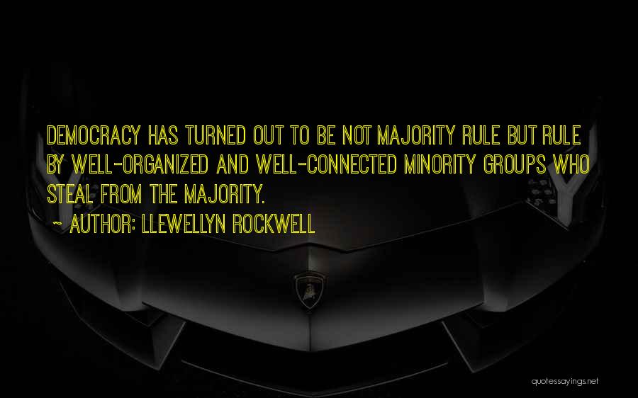 Llewellyn Rockwell Quotes: Democracy Has Turned Out To Be Not Majority Rule But Rule By Well-organized And Well-connected Minority Groups Who Steal From