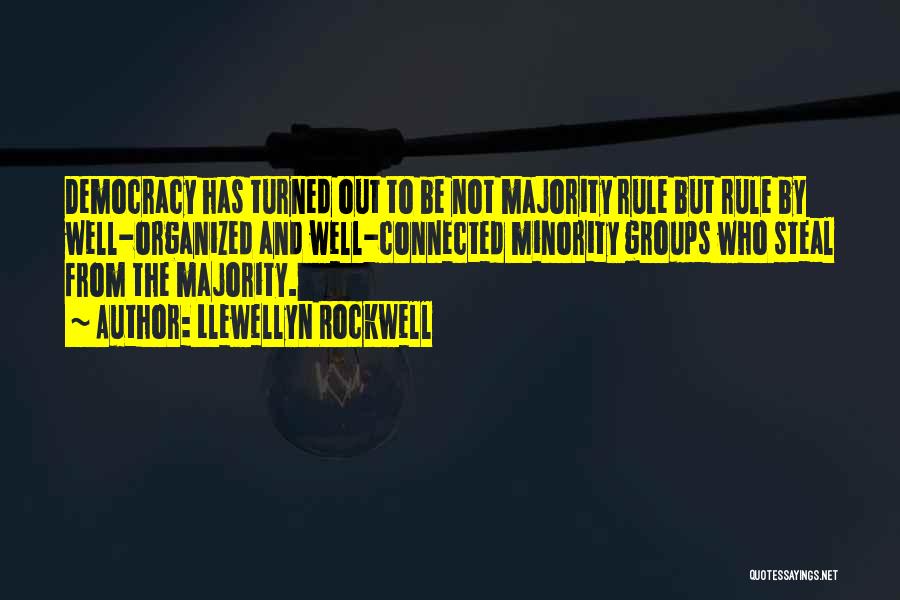 Llewellyn Rockwell Quotes: Democracy Has Turned Out To Be Not Majority Rule But Rule By Well-organized And Well-connected Minority Groups Who Steal From