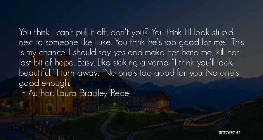 Laura Bradley Rede Quotes: You Think I Can't Pull It Off, Don't You? You Think I'll Look Stupid Next To Someone Like Luke. You