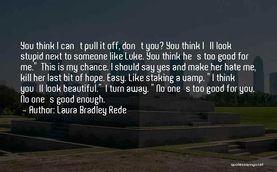 Laura Bradley Rede Quotes: You Think I Can't Pull It Off, Don't You? You Think I'll Look Stupid Next To Someone Like Luke. You