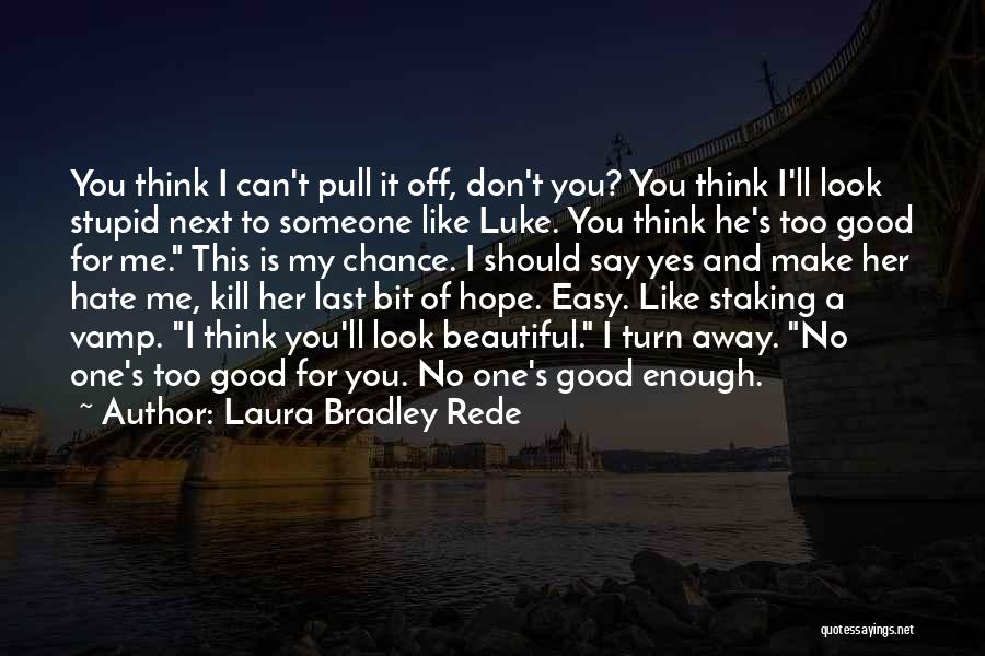 Laura Bradley Rede Quotes: You Think I Can't Pull It Off, Don't You? You Think I'll Look Stupid Next To Someone Like Luke. You