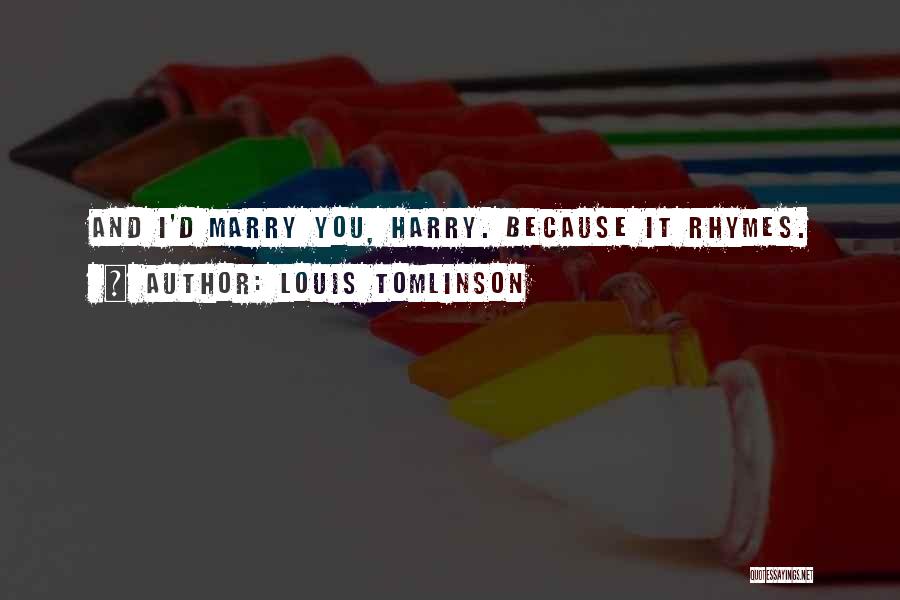 Louis Tomlinson Quotes: And I'd Marry You, Harry. Because It Rhymes.