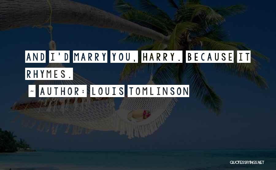 Louis Tomlinson Quotes: And I'd Marry You, Harry. Because It Rhymes.